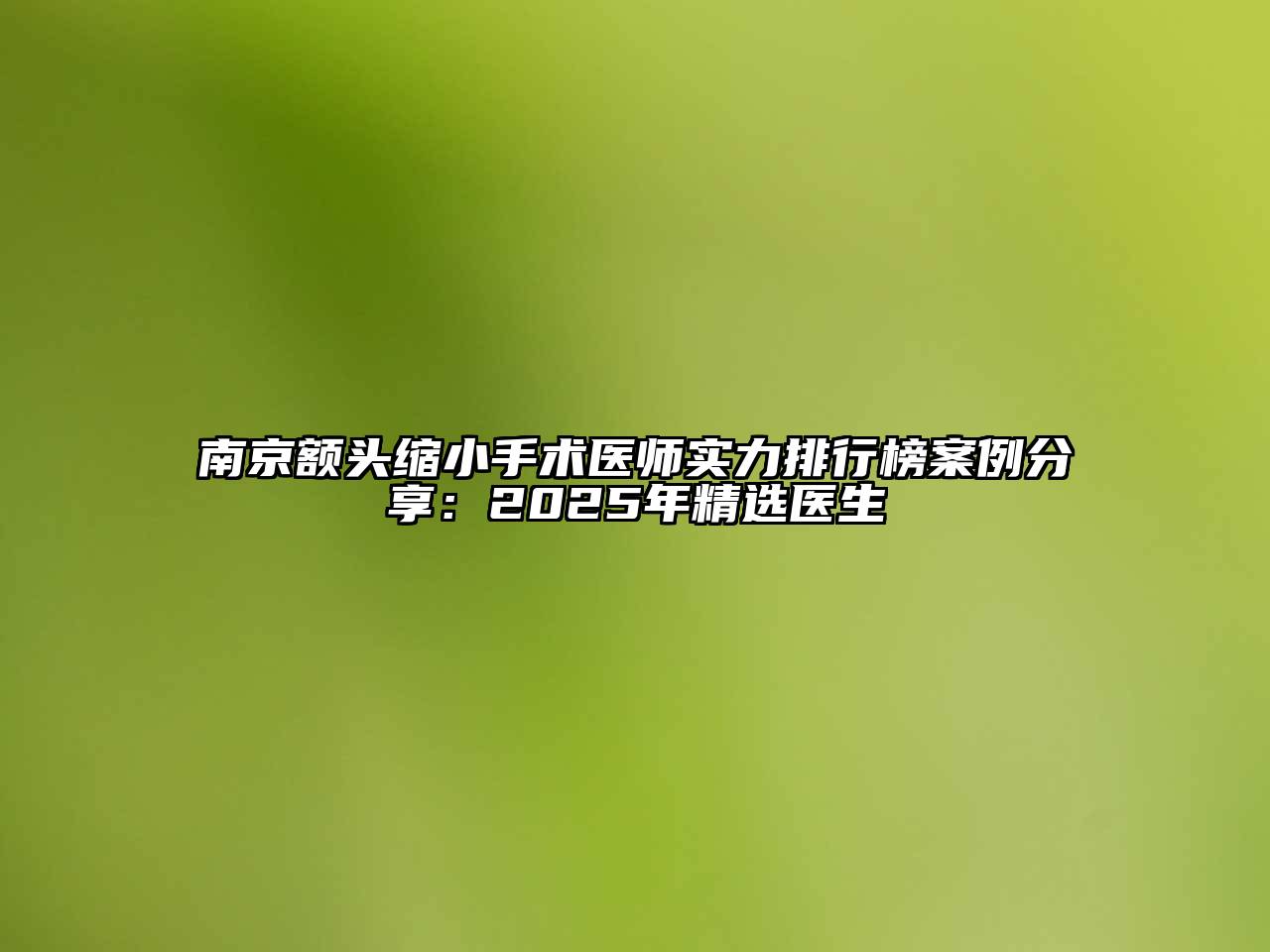 南京额头缩小手术医师实力排行榜案例分享：2025年精选医生