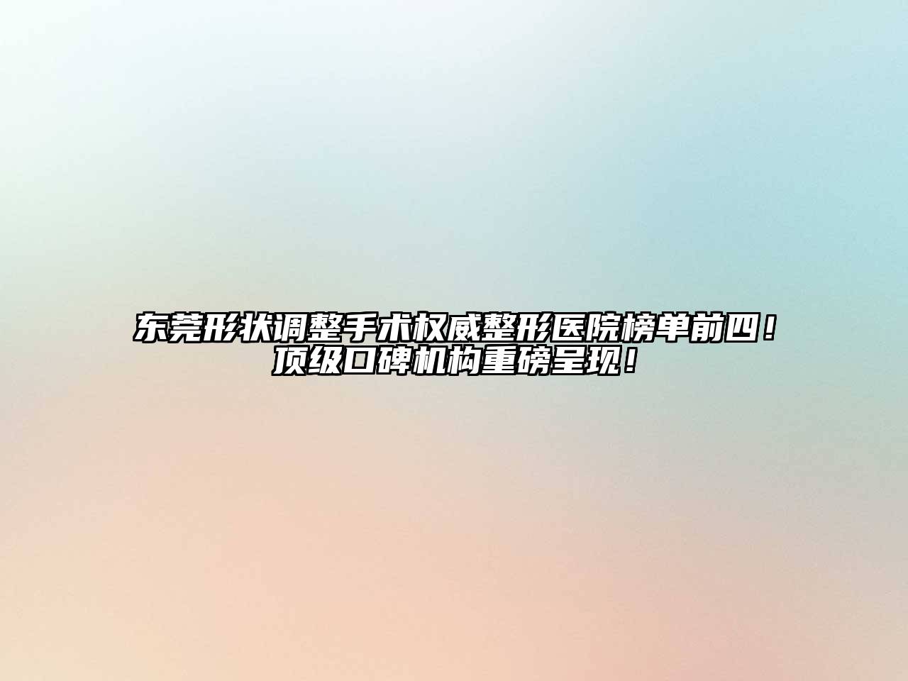 东莞形状调整手术权威整形医院榜单前四！顶级口碑机构重磅呈现！