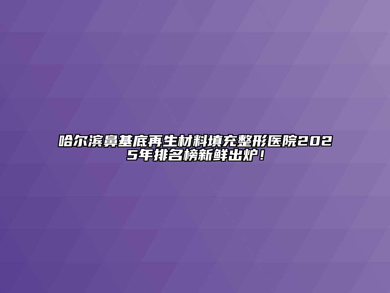 哈尔滨鼻基底再生材料填充整形医院2025年排名榜新鲜出炉！