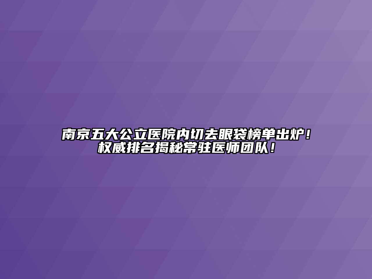 南京五大公立医院内切去眼袋榜单出炉！权威排名揭秘常驻医师团队！