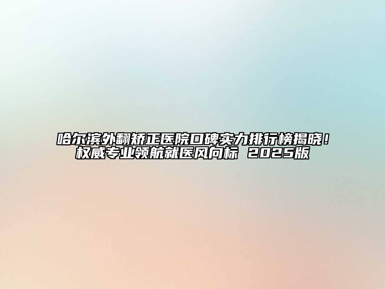 哈尔滨外翻矫正医院口碑实力排行榜揭晓！权威专业领航就医风向标 2025版