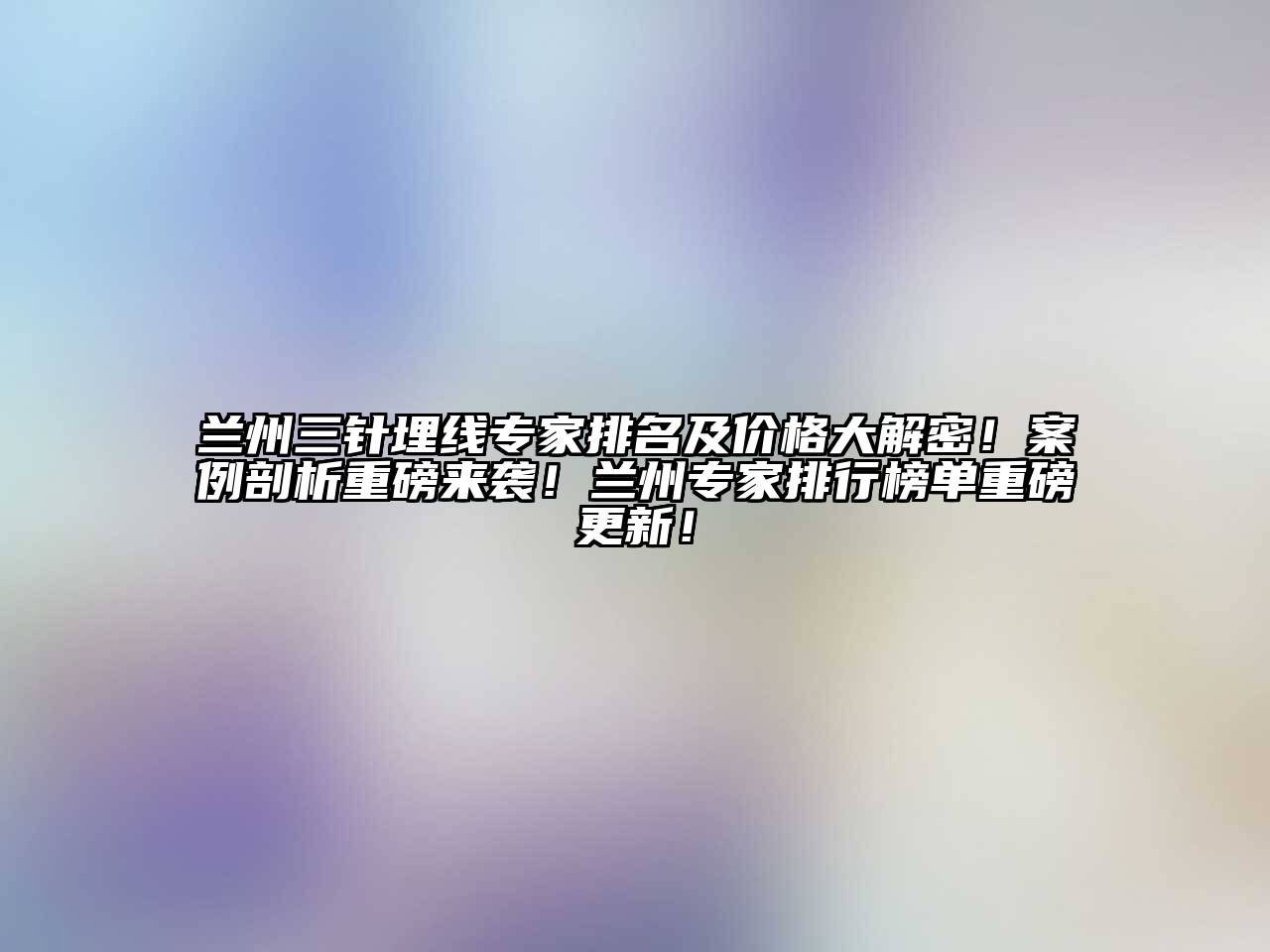 兰州三针埋线专家排名及价格大解密！案例剖析重磅来袭！兰州专家排行榜单重磅更新！