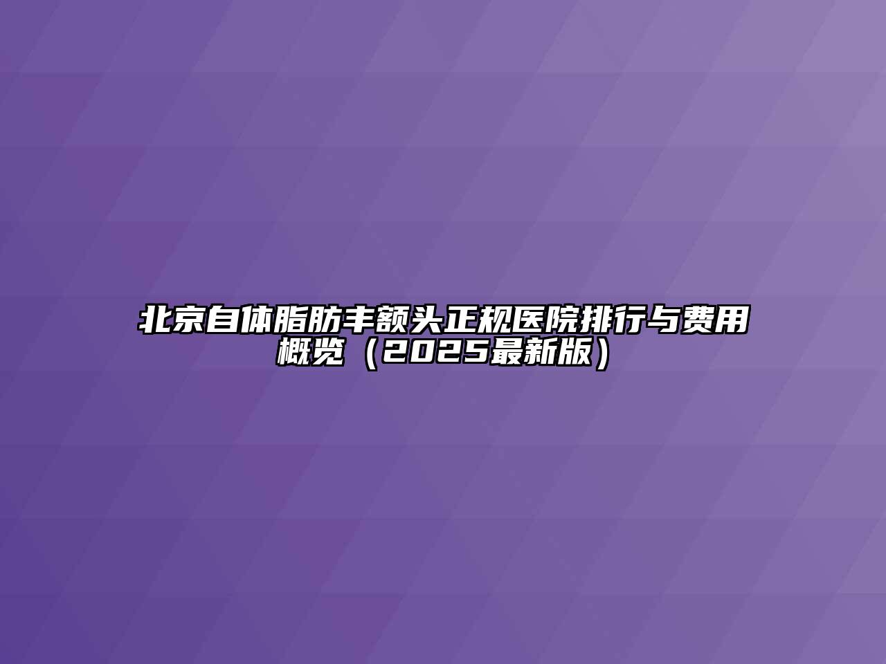 北京自体脂肪丰额头正规医院排行与费用概览（2025最新版）