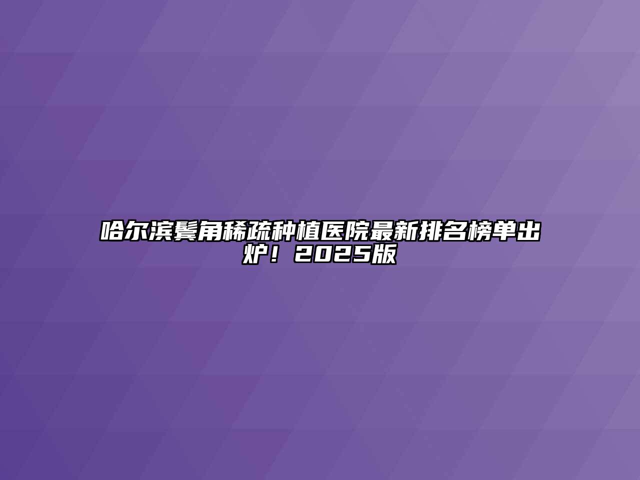 哈尔滨鬓角稀疏种植医院最新排名榜单出炉！2025版