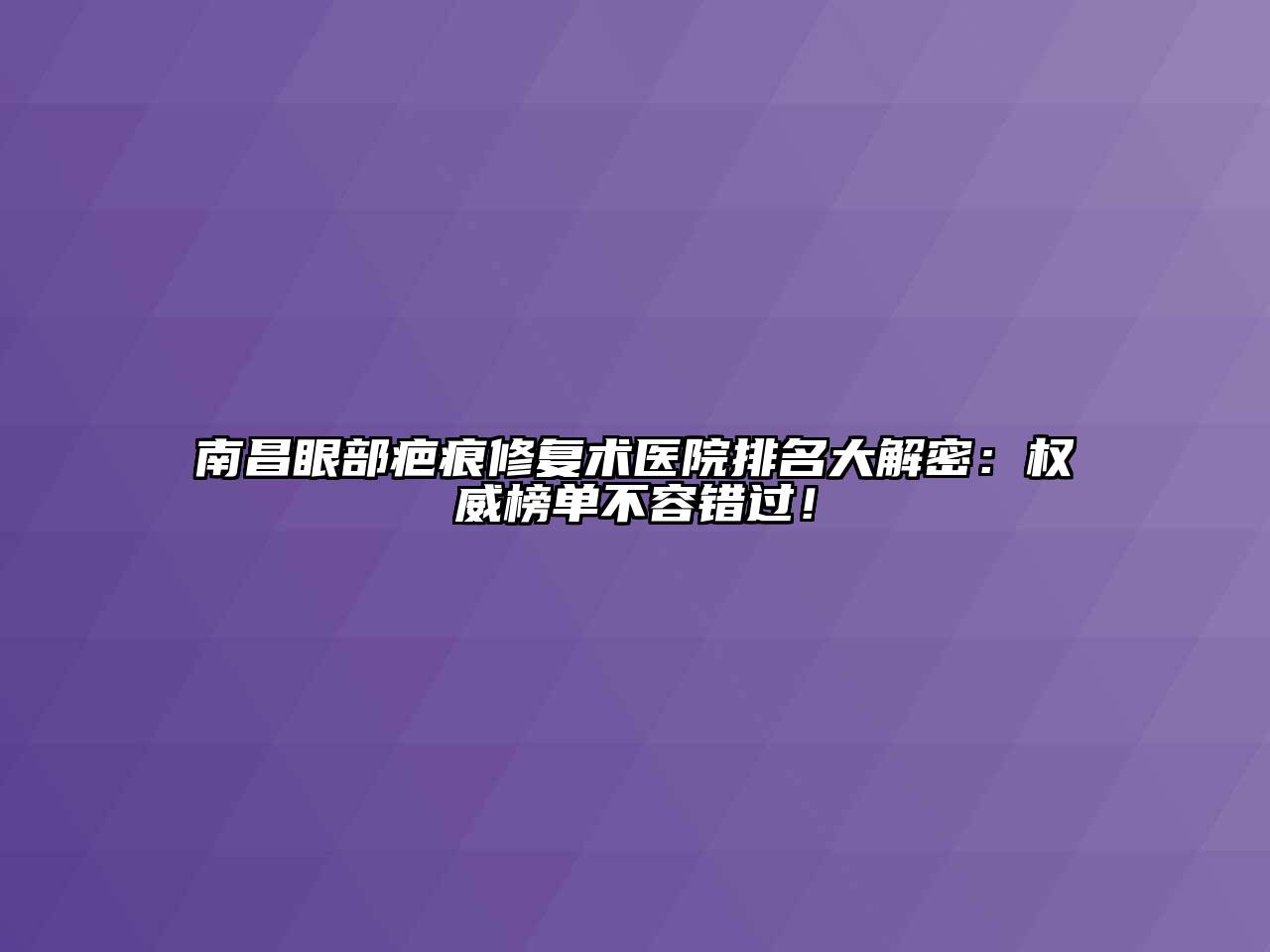 南昌眼部疤痕修复术医院排名大解密：权威榜单不容错过！