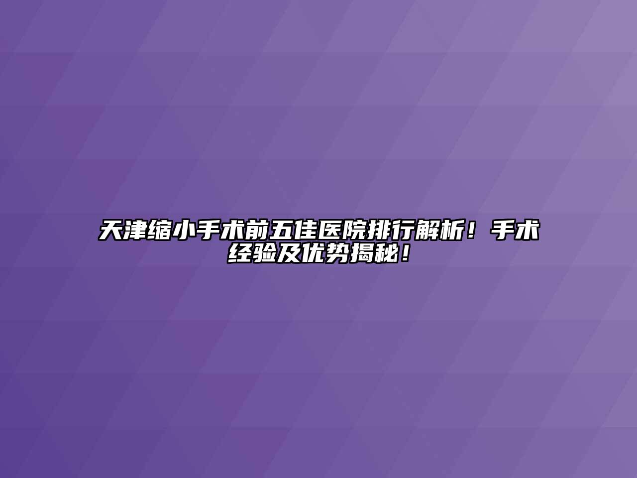 天津缩小手术前五佳医院排行解析！手术经验及优势揭秘！