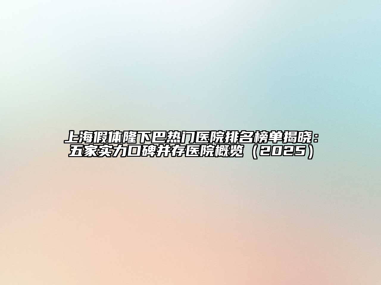 上海假体隆下巴热门医院排名榜单揭晓：五家实力口碑并存医院概览（2025）