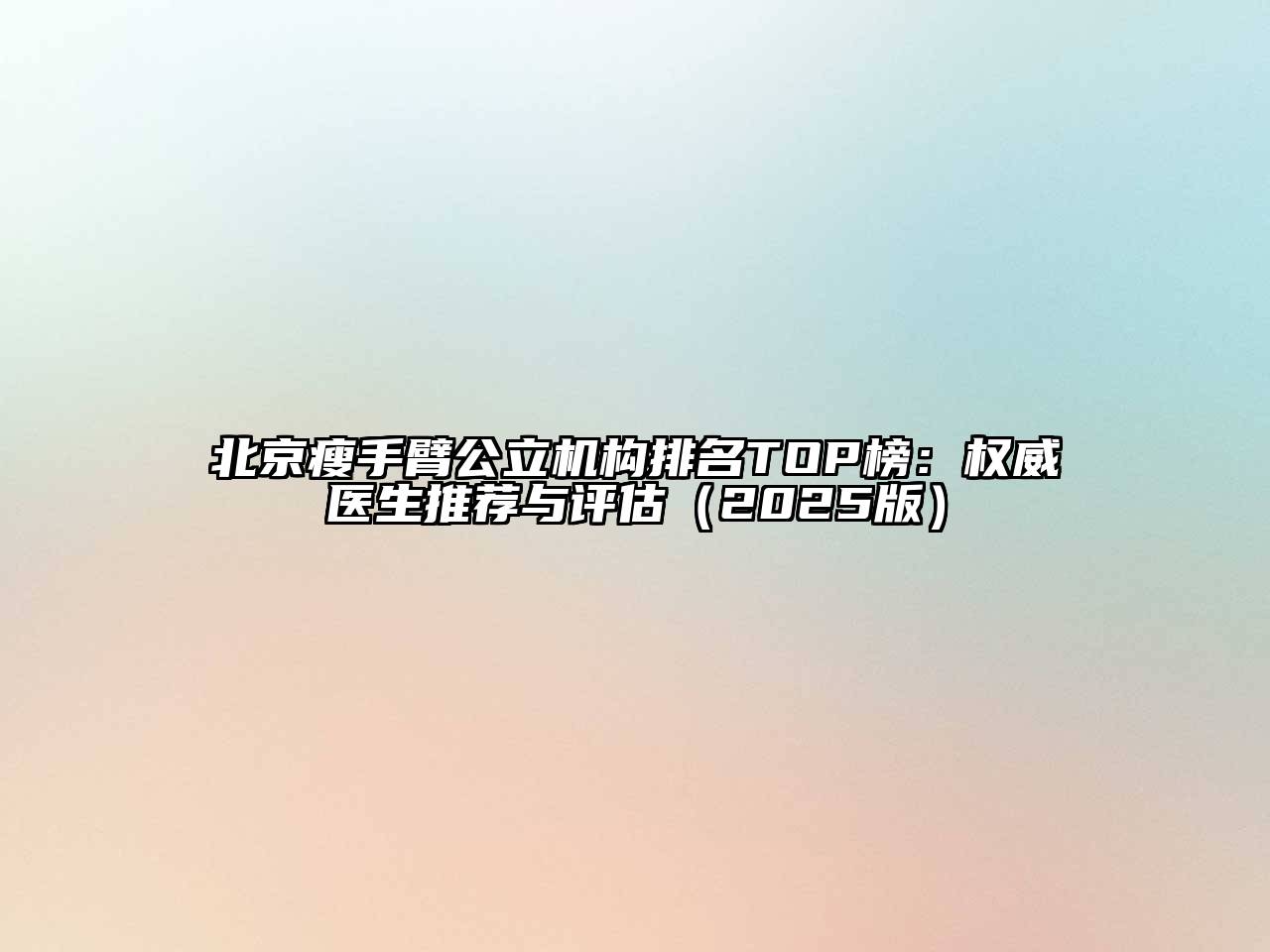 北京瘦手臂公立机构排名TOP榜：权威医生推荐与评估（2025版）