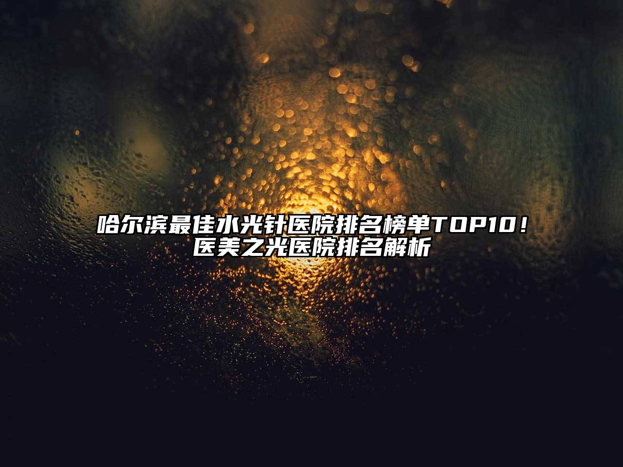 哈尔滨最佳水光针医院排名榜单TOP10！医美之光医院排名解析