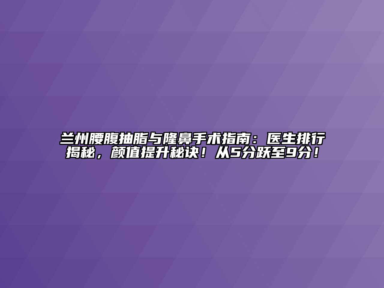 兰州腰腹抽脂与隆鼻手术指南：医生排行揭秘，颜值提升秘诀！从5分跃至9分！