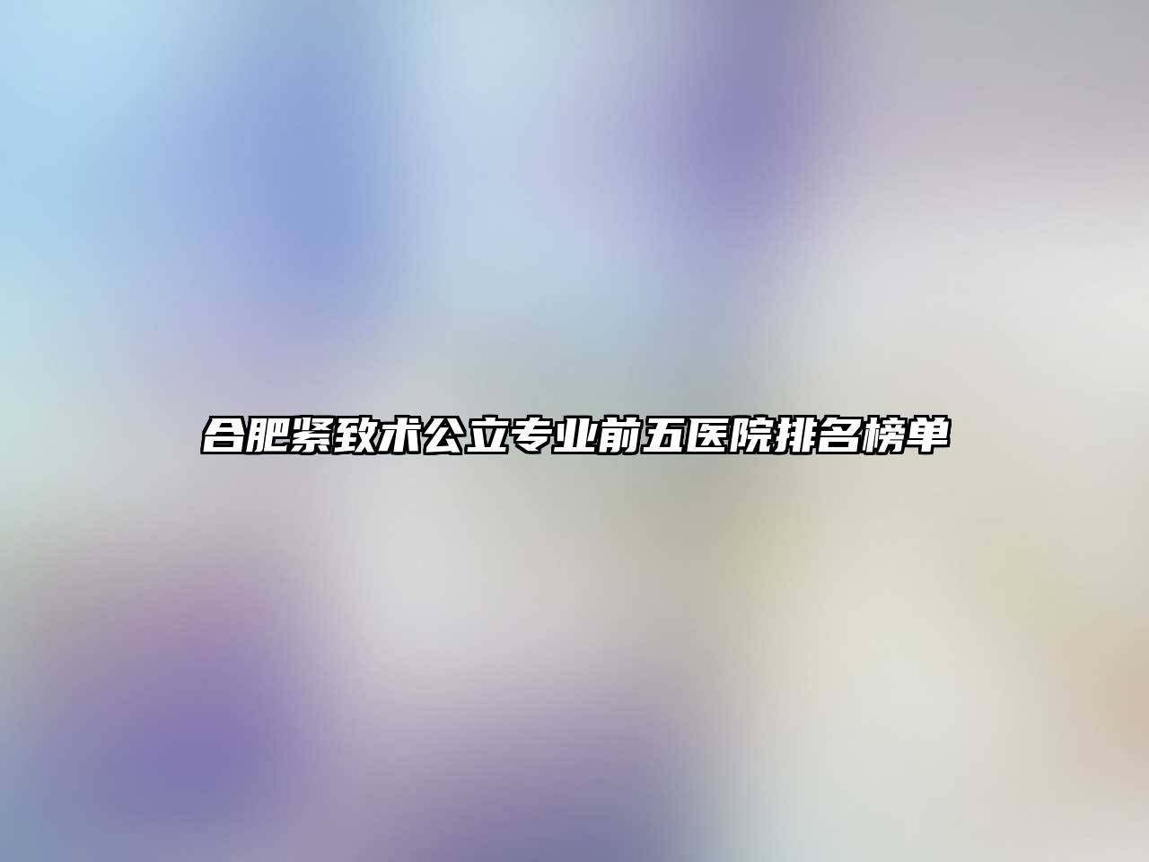 合肥紧致术公立专业前五医院排名榜单