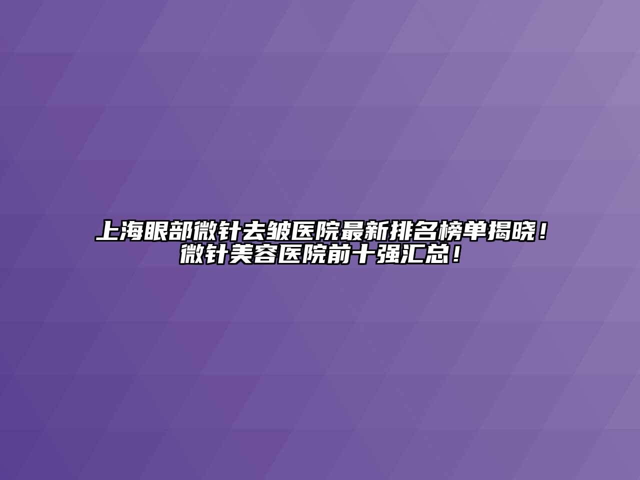 上海眼部微针去皱医院最新排名榜单揭晓！微针江南app官方下载苹果版
医院前十强汇总！