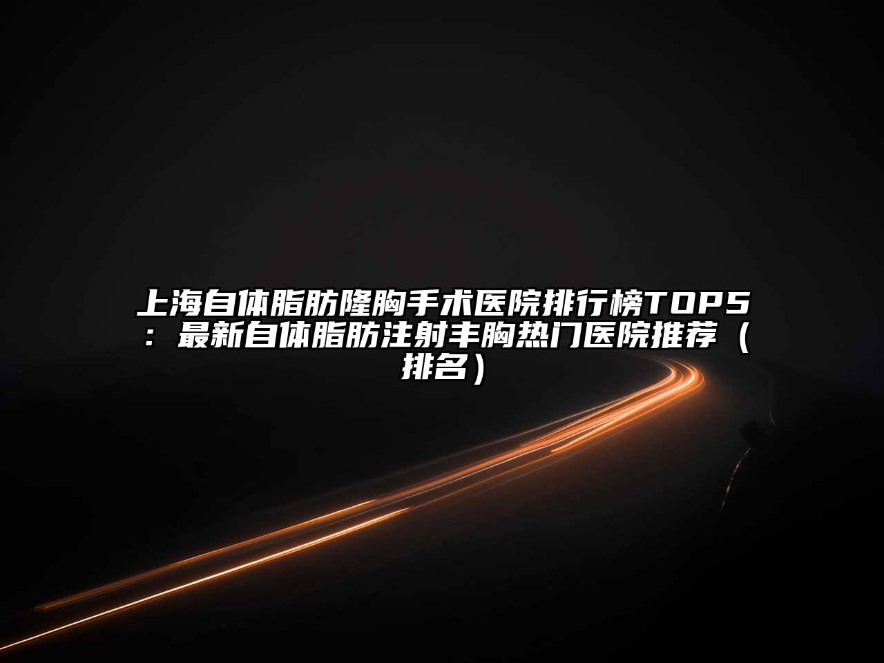 上海自体脂肪隆胸手术医院排行榜TOP5：最新自体脂肪注射丰胸热门医院推荐（排名）