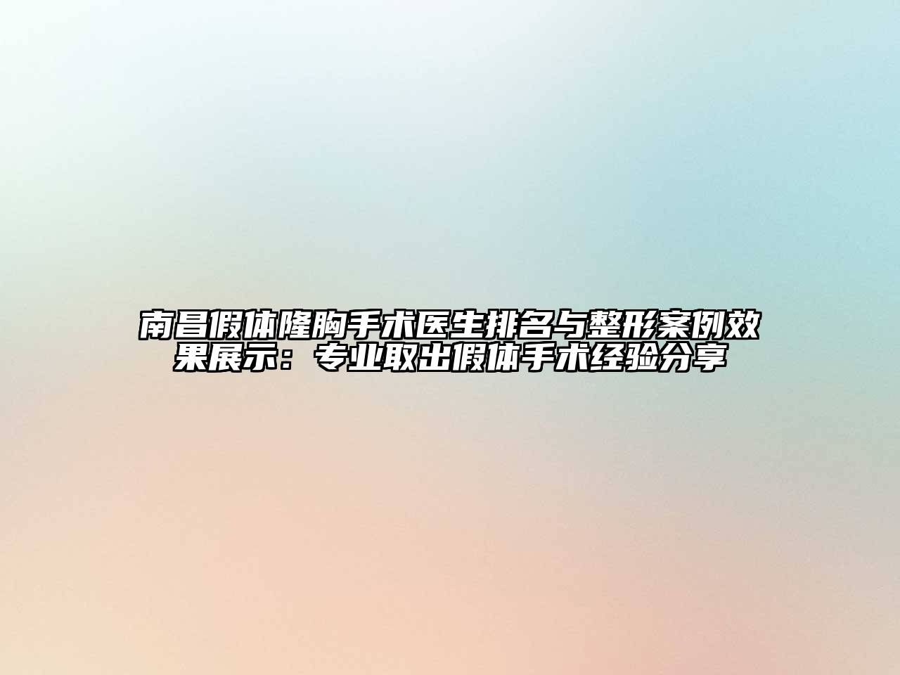 南昌假体隆胸手术医生排名与整形案例效果展示：专业取出假体手术经验分享