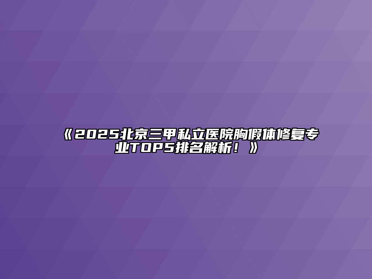 《2025北京三甲私立医院胸假体修复专业TOP5排名解析！》