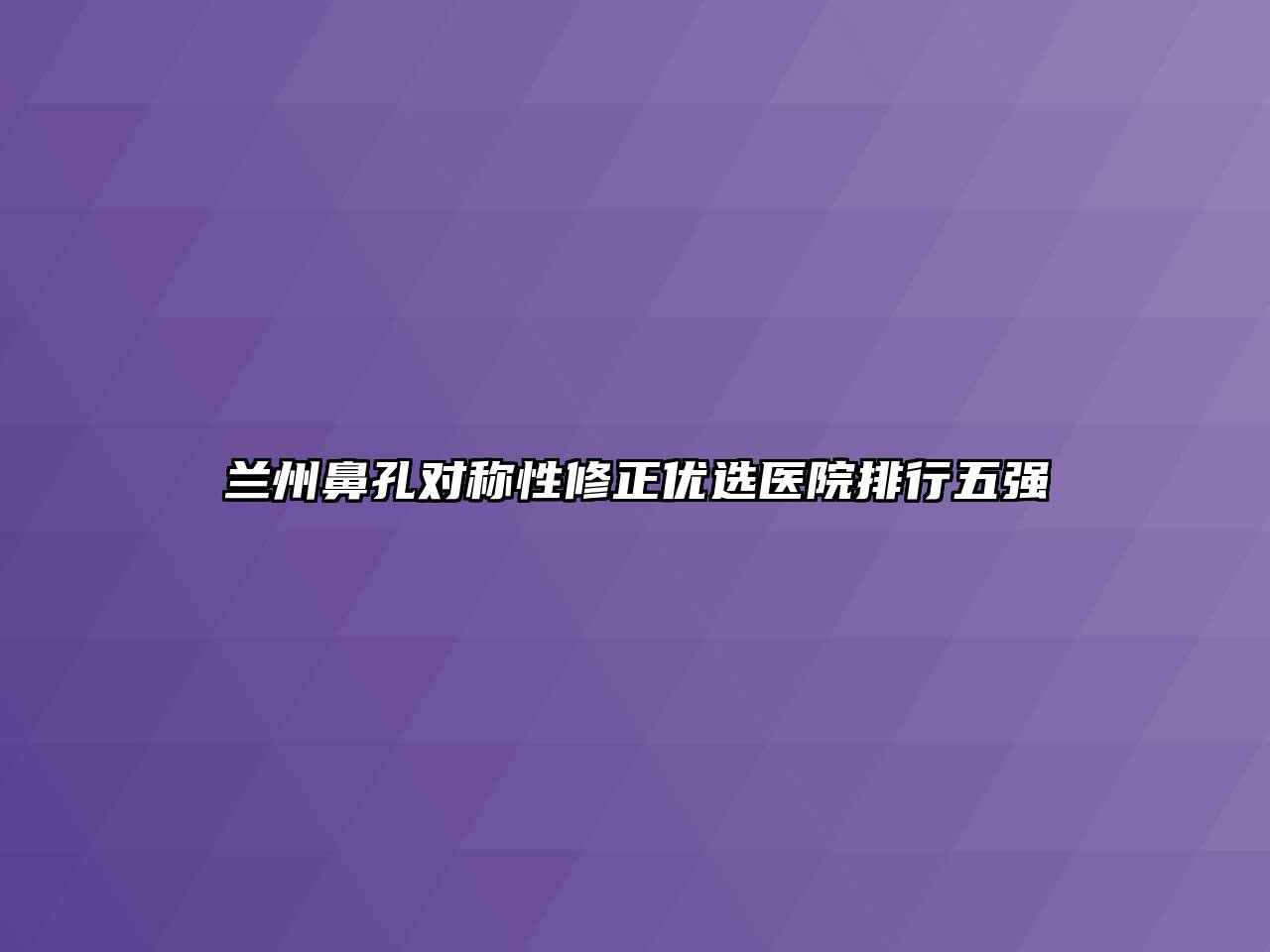 兰州鼻孔对称性修正优选医院排行五强