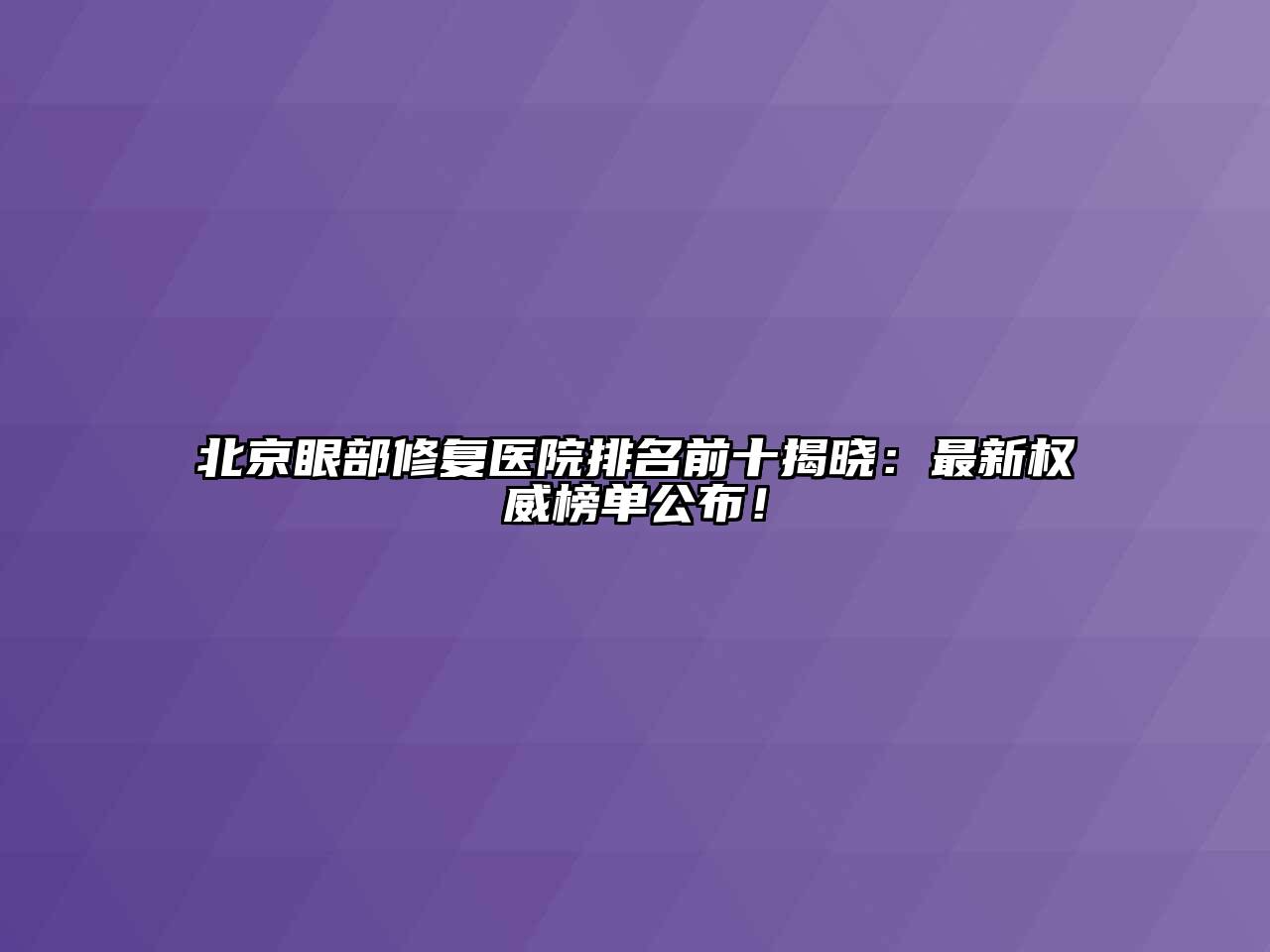 北京眼部修复医院排名前十揭晓：最新权威榜单公布！