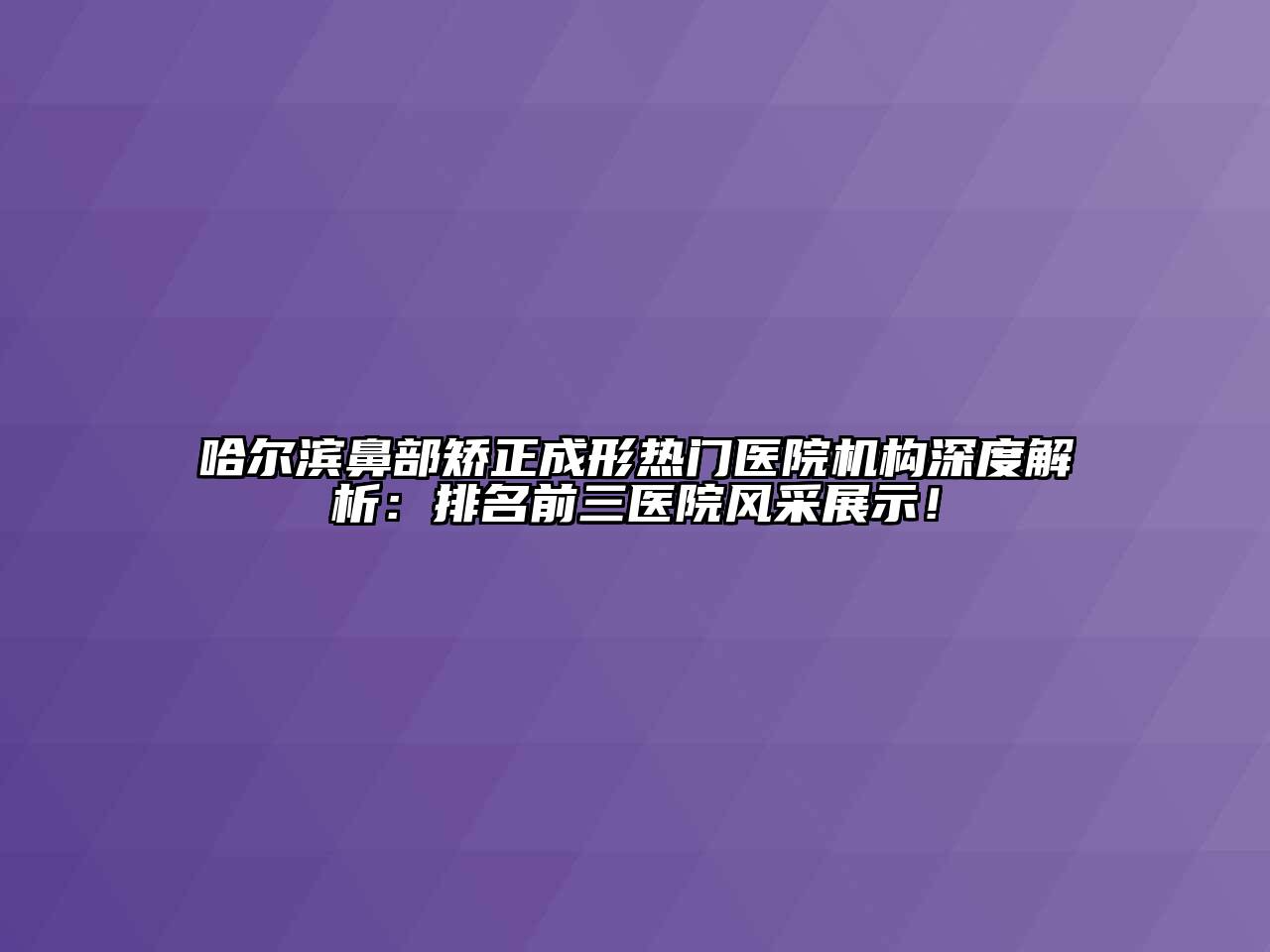 哈尔滨鼻部矫正成形热门医院机构深度解析：排名前三医院风采展示！