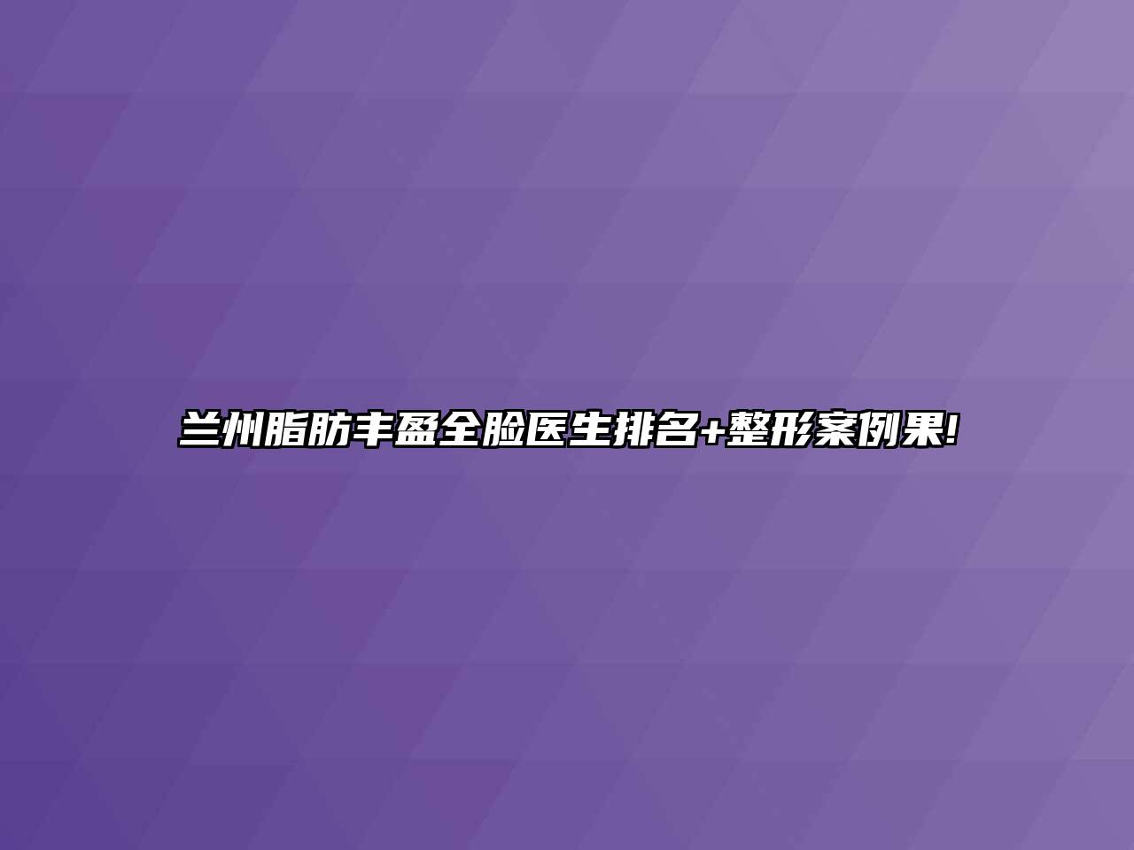 兰州脂肪丰盈全脸医生排名+整形案例果!