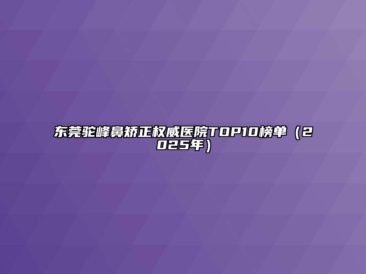 东莞驼峰鼻矫正权威医院TOP10榜单（2025年）