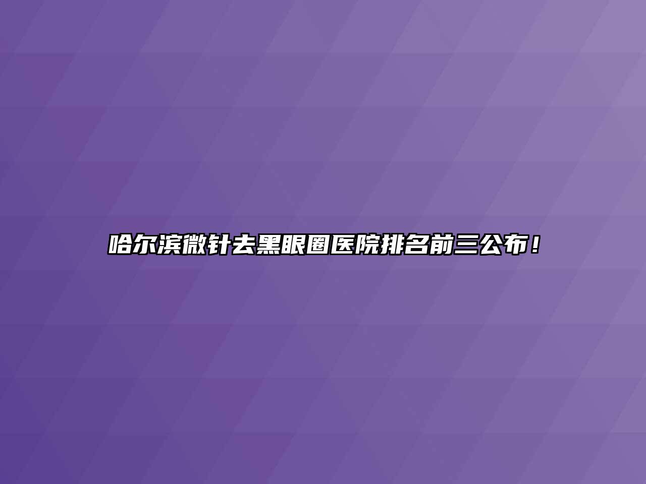 哈尔滨微针去黑眼圈医院排名前三公布！