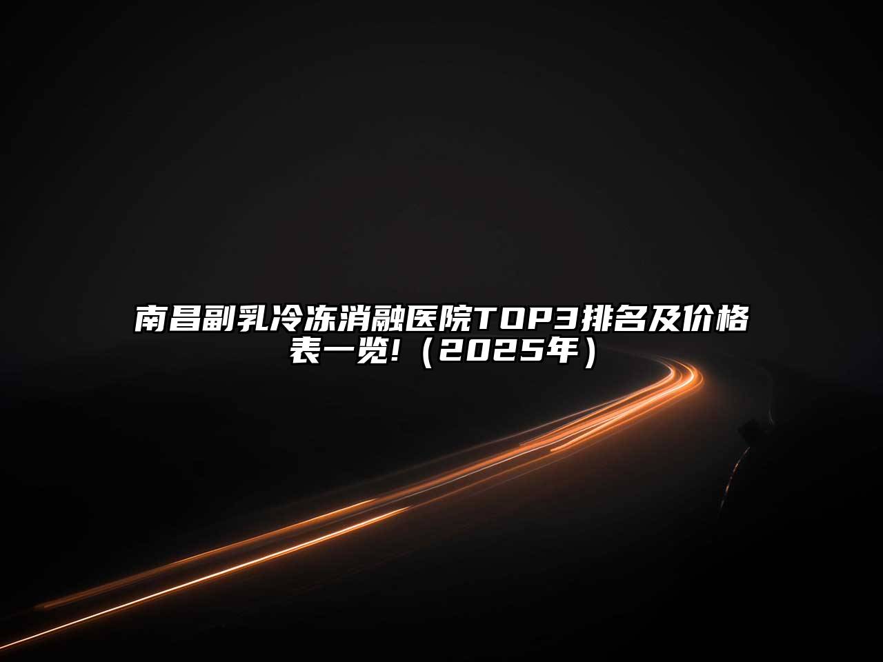 南昌副乳冷冻消融医院TOP3排名及价格表一览!（2025年）