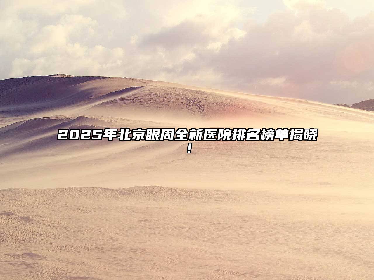 2025年北京眼周全新医院排名榜单揭晓！