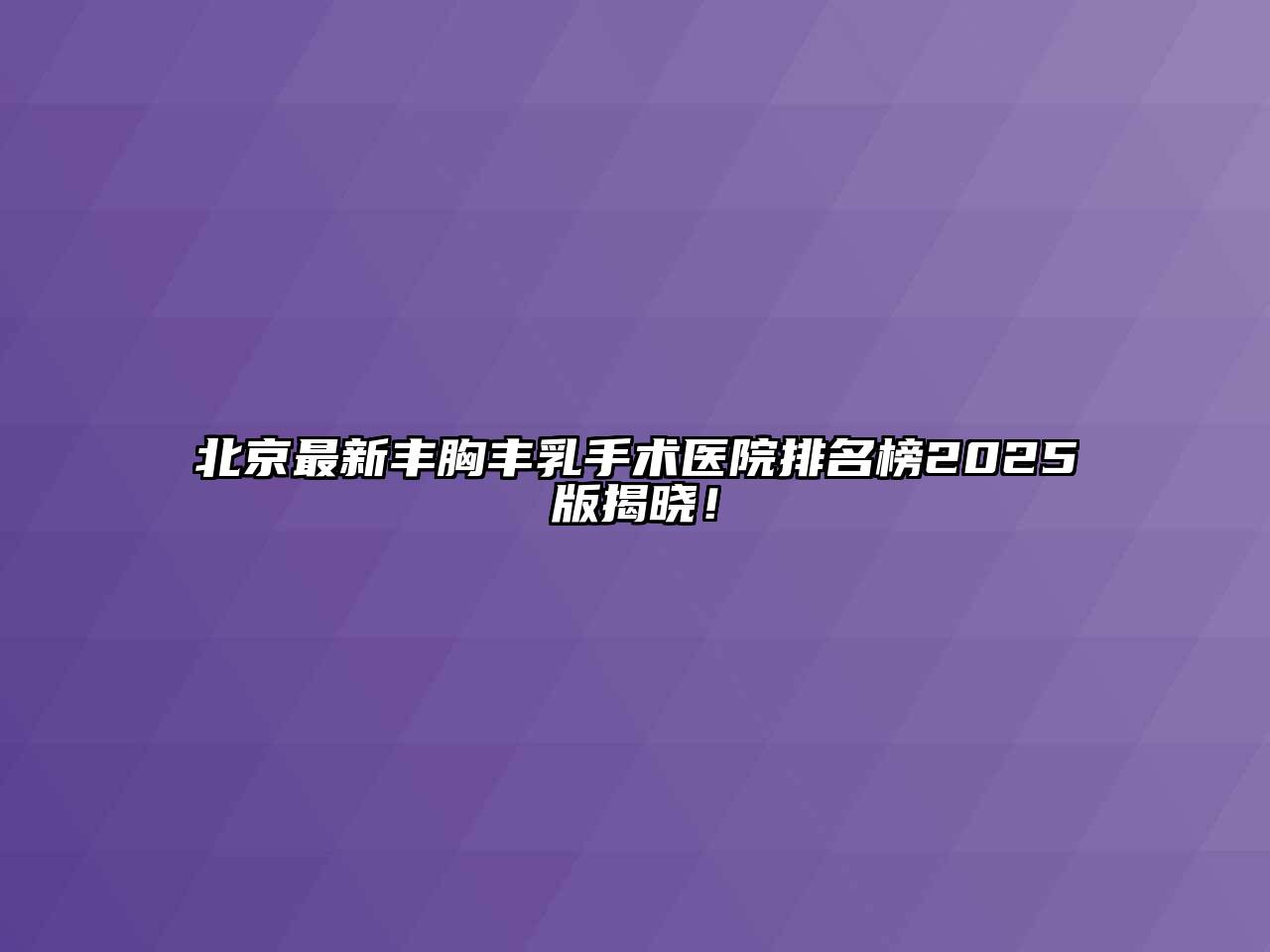 北京最新丰胸丰乳手术医院排名榜2025版揭晓！