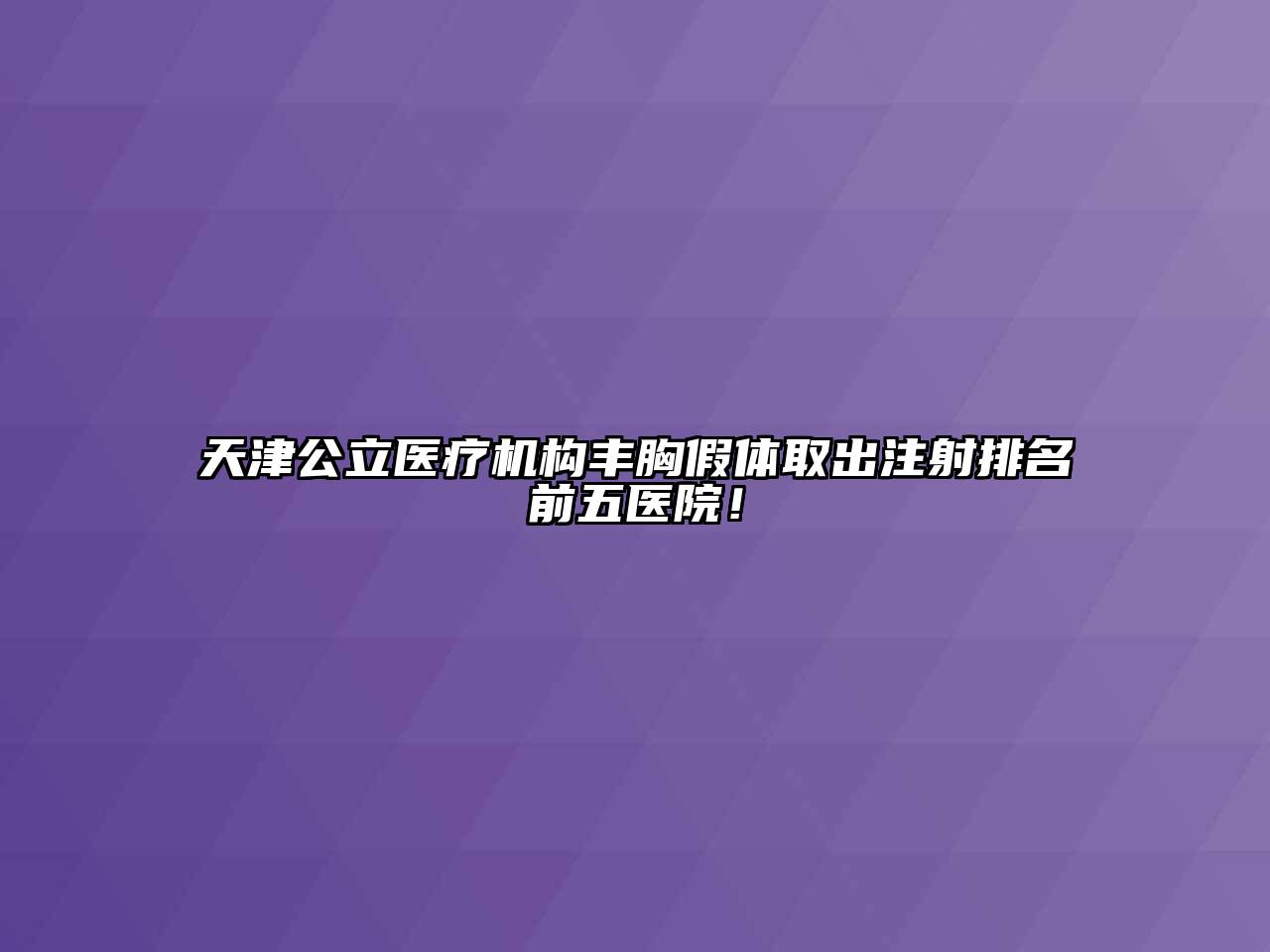 天津公立医疗机构丰胸假体取出注射排名前五医院！