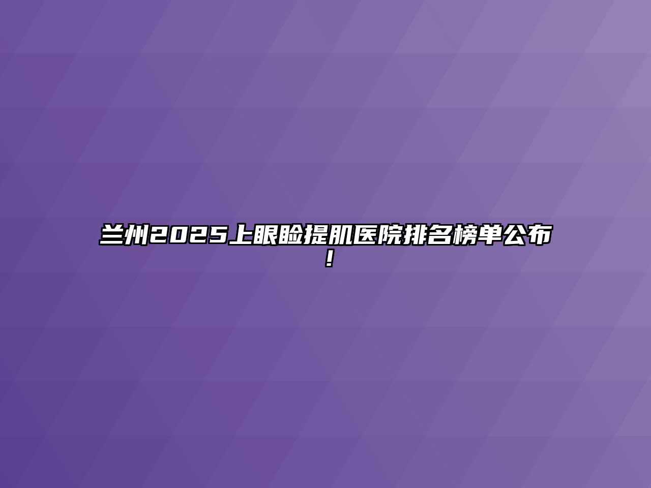 兰州2025上眼睑提肌医院排名榜单公布！