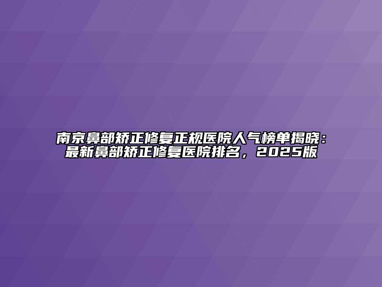 南京鼻部矫正修复正规医院人气榜单揭晓：最新鼻部矫正修复医院排名，2025版