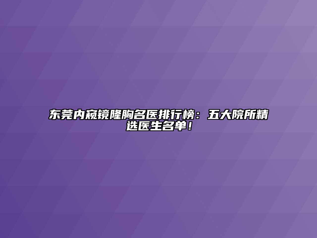 东莞内窥镜隆胸名医排行榜：五大院所精选医生名单！