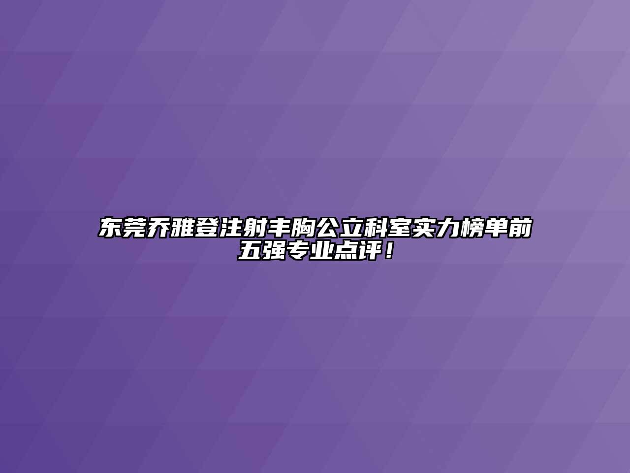 东莞乔雅登注射丰胸公立科室实力榜单前五强专业点评！