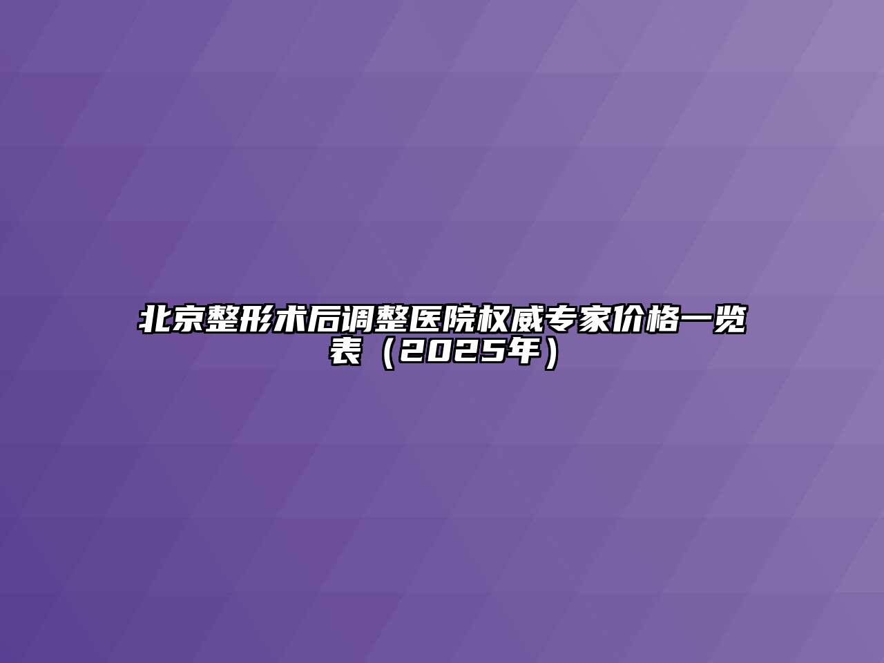 北京整形术后调整医院权威专家价格一览表（2025年）