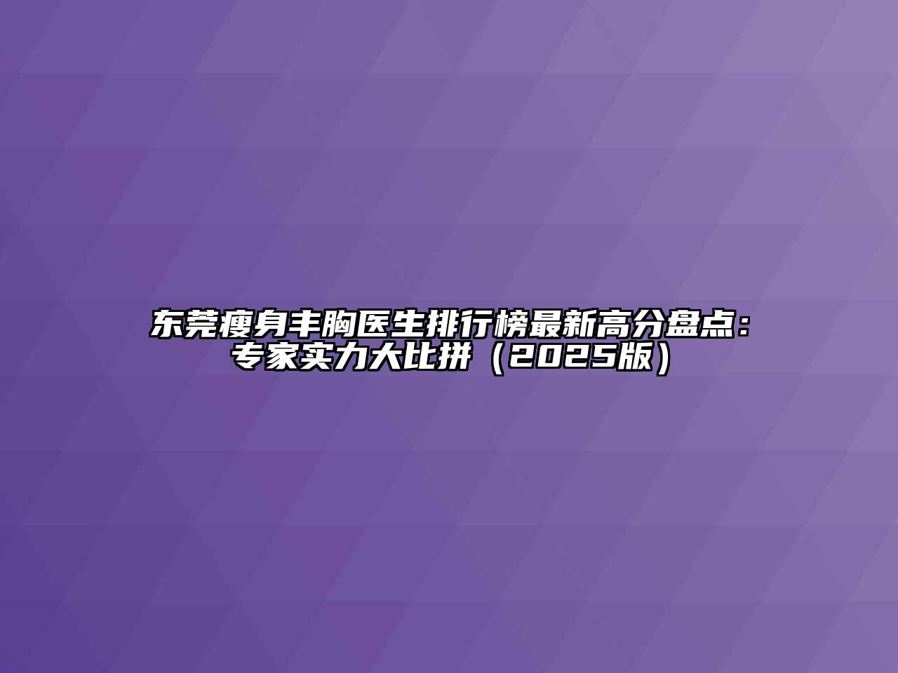 东莞瘦身丰胸医生排行榜最新高分盘点：专家实力大比拼（2025版）