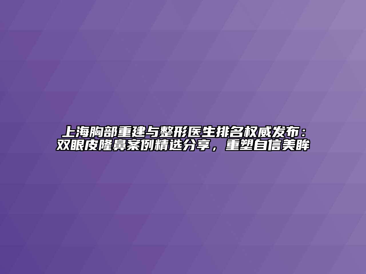 上海胸部重建与整形医生排名权威发布：双眼皮隆鼻案例精选分享，重塑自信美眸