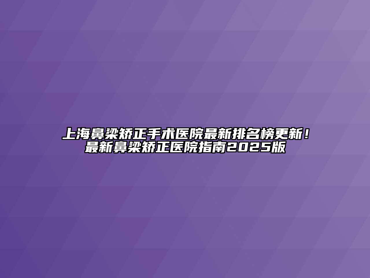 上海鼻梁矫正手术医院最新排名榜更新！最新鼻梁矫正医院指南2025版