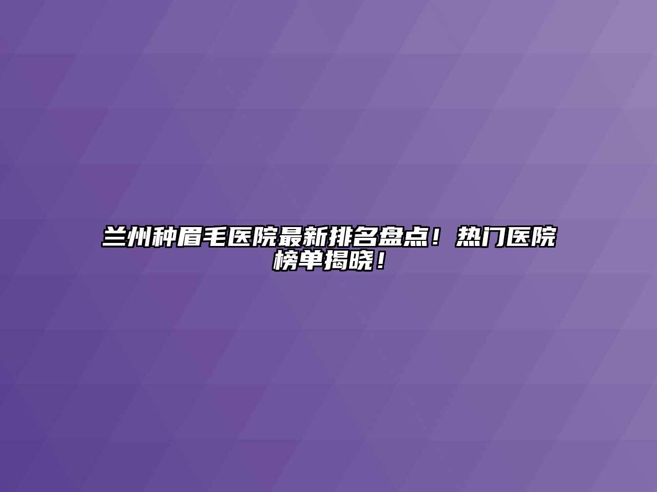 兰州种眉毛医院最新排名盘点！热门医院榜单揭晓！