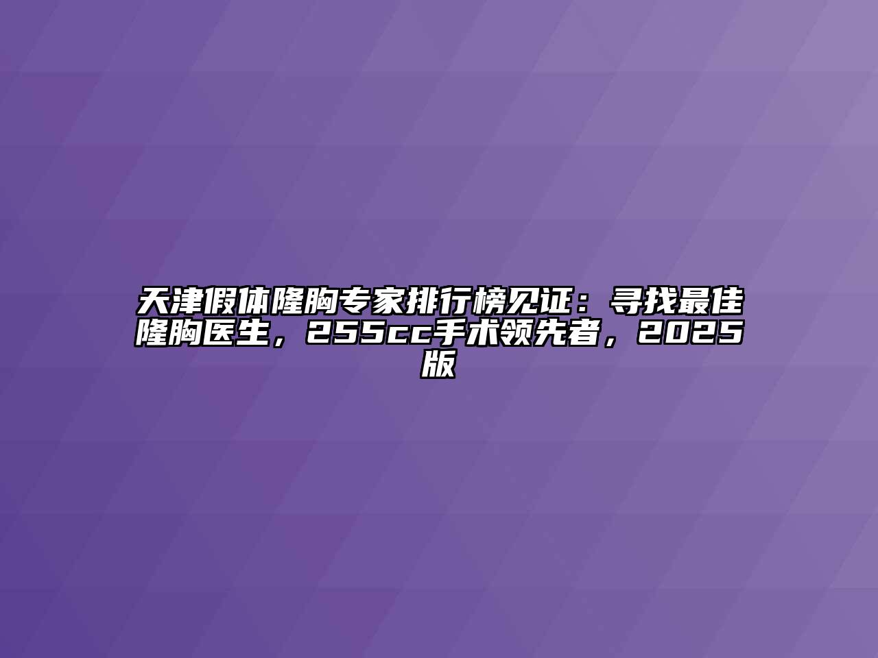 天津假体隆胸专家排行榜见证：寻找最佳隆胸医生，255cc手术领先者，2025版