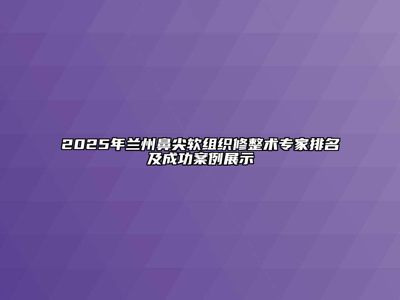 2025年兰州鼻尖软组织修整术专家排名及成功案例展示