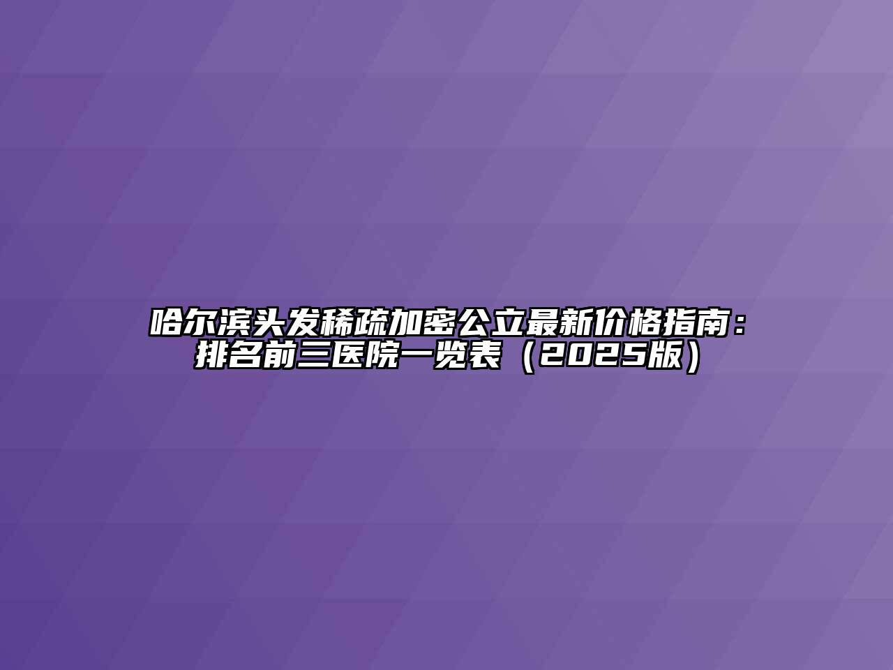 哈尔滨头发稀疏加密公立最新价格指南：排名前三医院一览表（2025版）