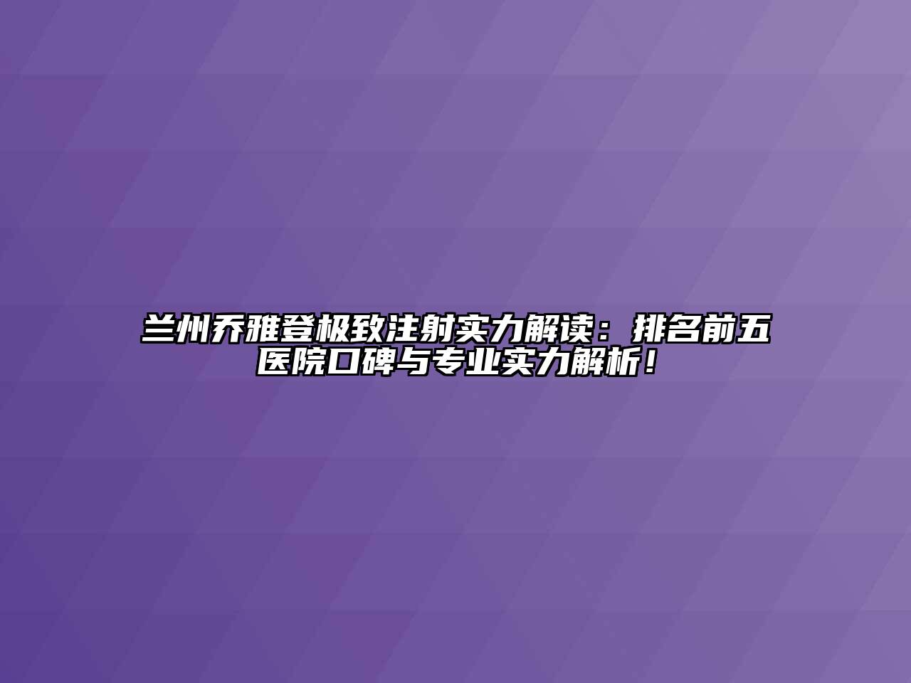 兰州乔雅登极致注射实力解读：排名前五医院口碑与专业实力解析！