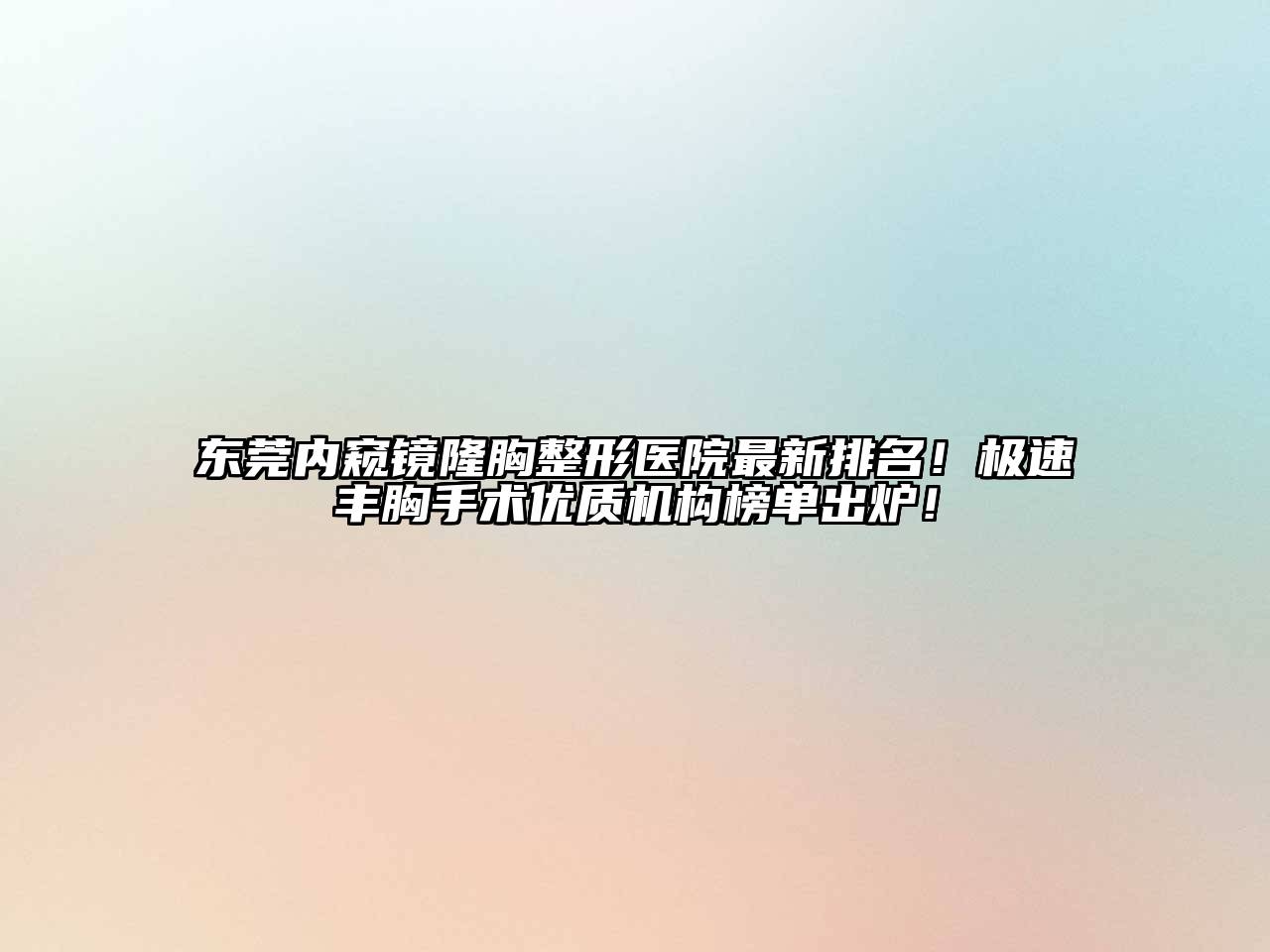 东莞内窥镜隆胸整形医院最新排名！极速丰胸手术优质机构榜单出炉！