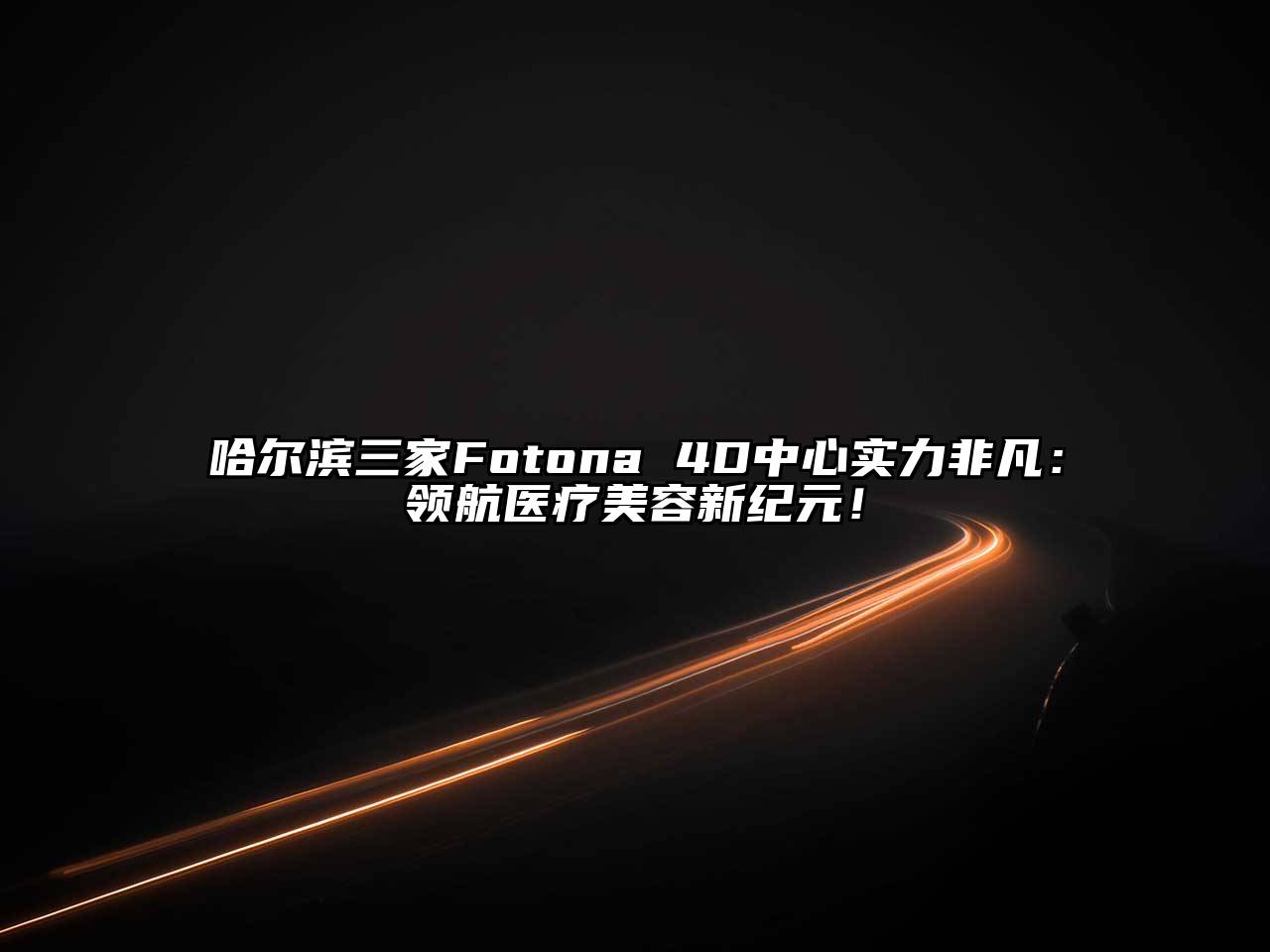 哈尔滨三家Fotona 4D中心实力非凡：领航医疗江南app官方下载苹果版
新纪元！