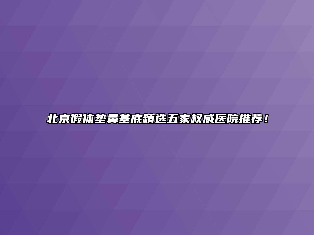 北京假体垫鼻基底精选五家权威医院推荐！