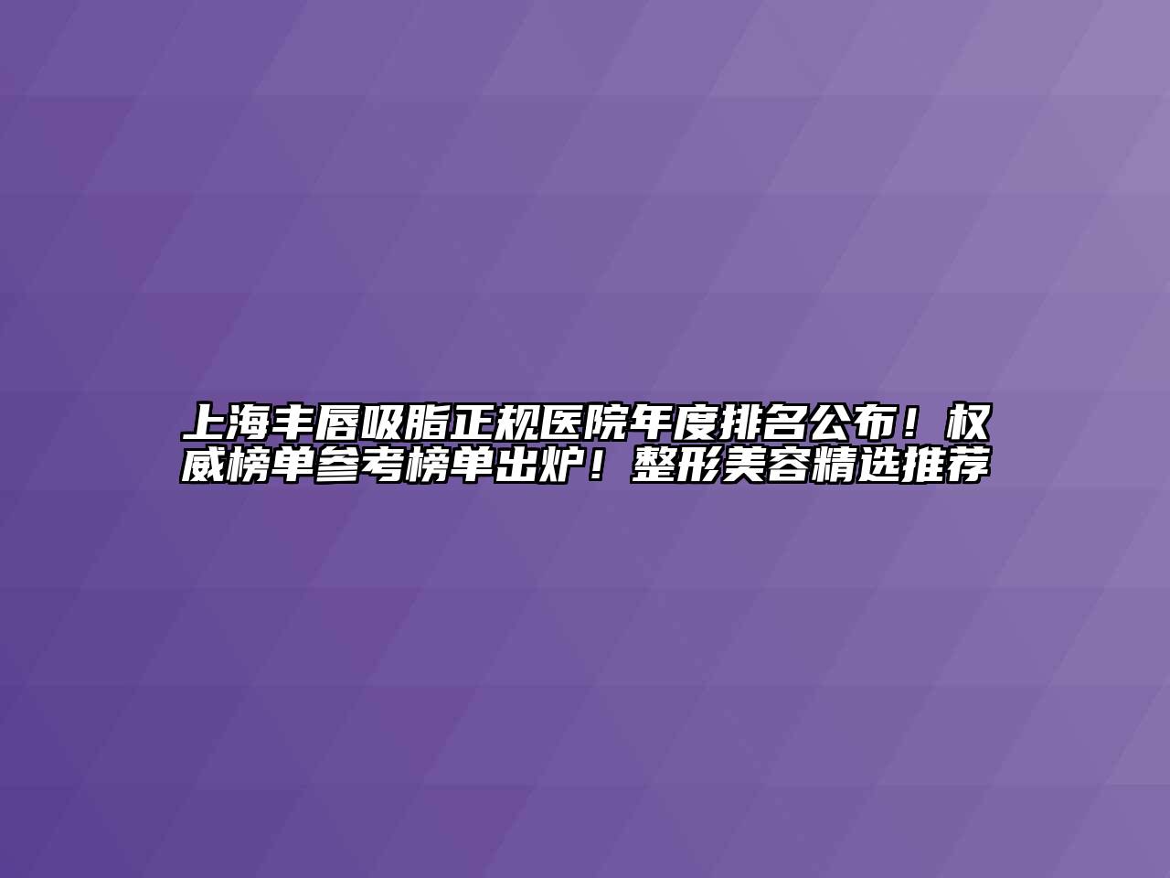 上海丰唇吸脂正规医院年度排名公布！权威榜单参考榜单出炉！整形江南app官方下载苹果版
精选推荐