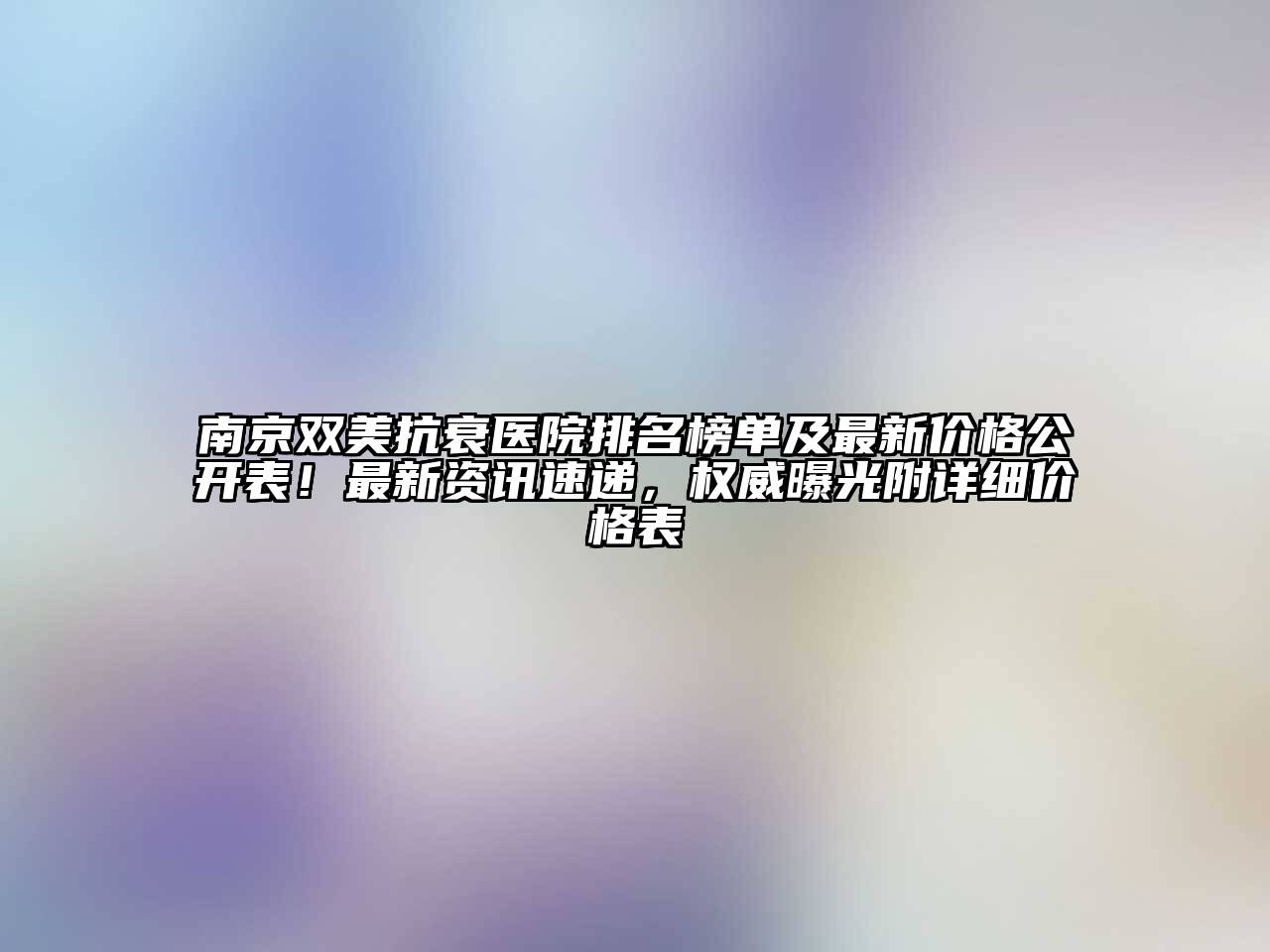 南京双美抗衰医院排名榜单及最新价格公开表！最新资讯速递，权威曝光附详细价格表