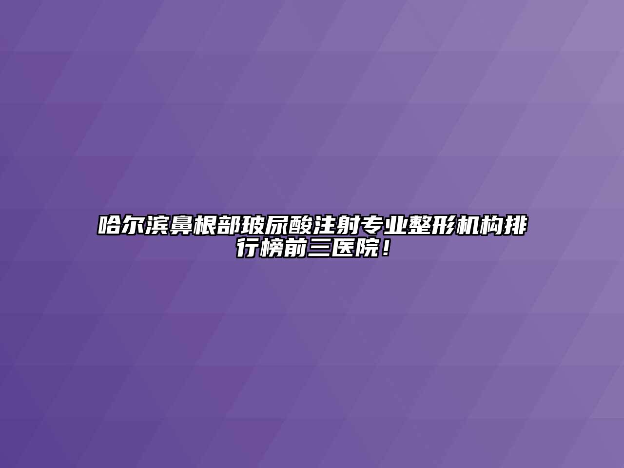 哈尔滨鼻根部玻尿酸注射专业整形机构排行榜前三医院！