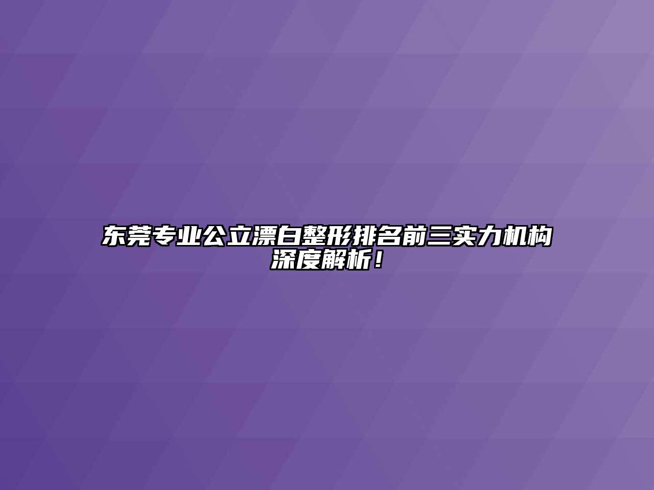 东莞专业公立漂白整形排名前三实力机构深度解析！