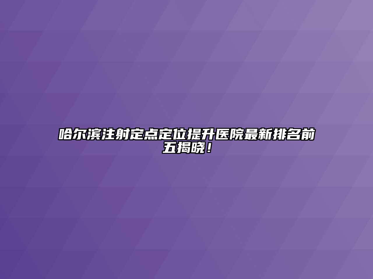 哈尔滨注射定点定位提升医院最新排名前五揭晓！